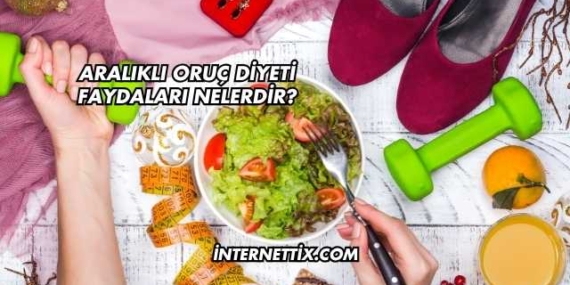 Aralıklı Oruç Diyeti Faydaları Nelerdir?
