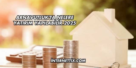 Arnavutluk’ta Nelere Yatırım Yapılabilir 2025