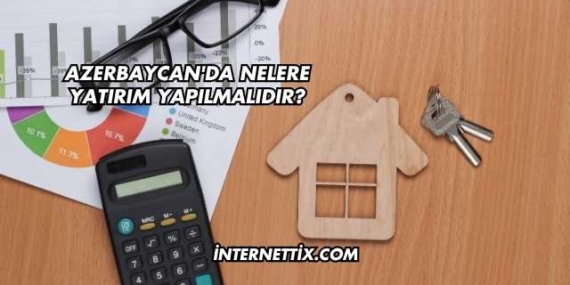 Azerbaycan’da Nelere Yatırım Yapılmalıdır?