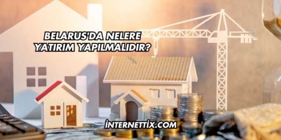 Belarus’da Nelere Yatırım Yapılmalıdır?