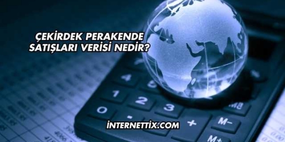Çekirdek Perakende Satışları Verisi Nedir?