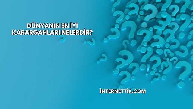 Dünyanın En İyi Karargahları Nelerdir?