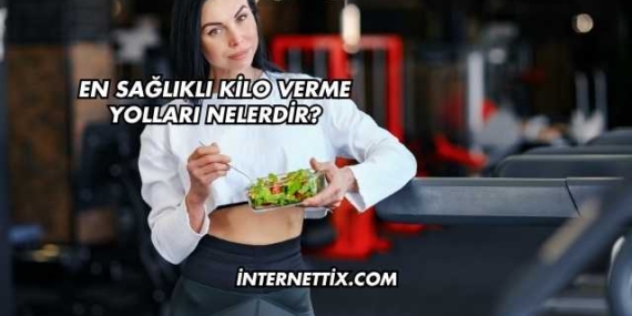 En Sağlıklı Kilo Verme Yolları Nelerdir?