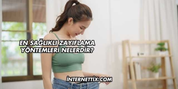 En Sağlıklı Zayıflama Yöntemleri Nelerdir?