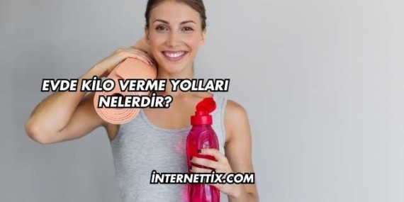 Evde Kilo Verme Yolları Nelerdir?