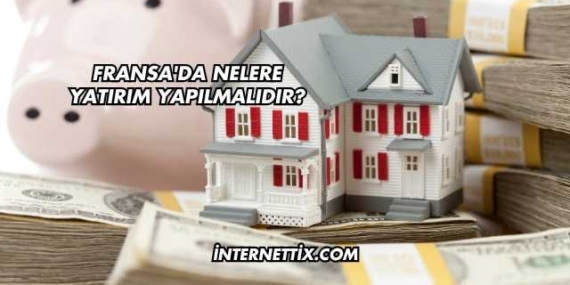 Fransa’da Nelere Yatırım Yapılmalıdır?
