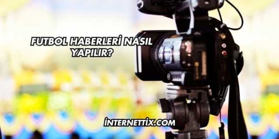 Futbol Haberleri Nasıl Yapılır?