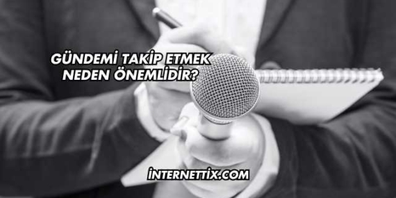 Gündemi Takip Etmek Neden Önemlidir?