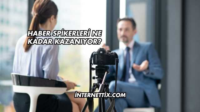 Haber Spikerleri Ne Kadar Kazanıyor?