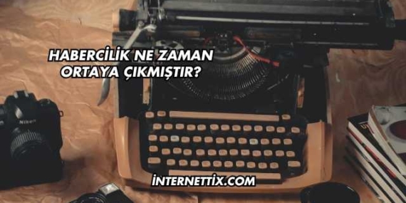 Habercilik Ne Zaman Ortaya Çıkmıştır?