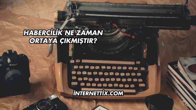 Habercilik Ne Zaman Ortaya Çıkmıştır?