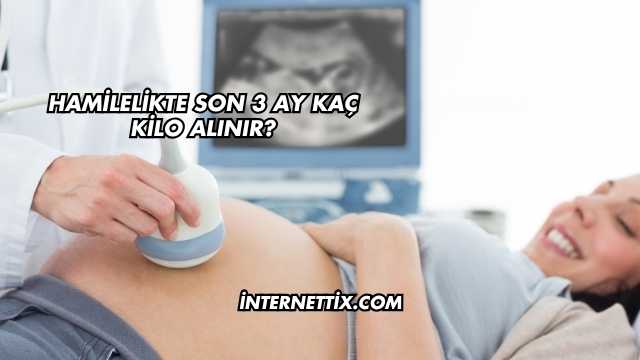 Hamilelikte Son 3 Ay Kaç Kilo Alınır?
