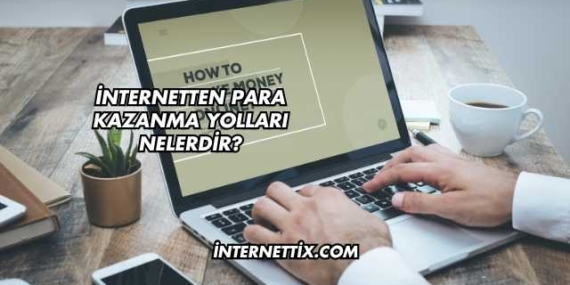 İnternetten Para Kazanma Yolları Nelerdir?