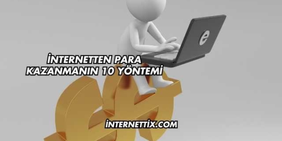 İnternetten Para Kazanmanın 10 Yöntemi