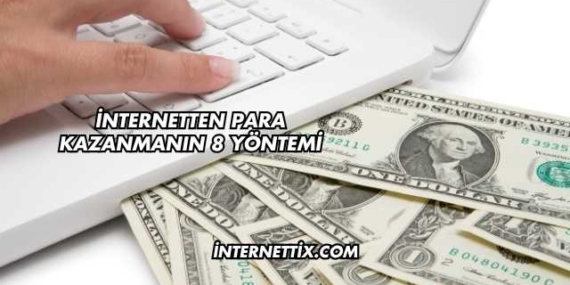 İnternetten Para Kazanmanın 8 Yöntemi