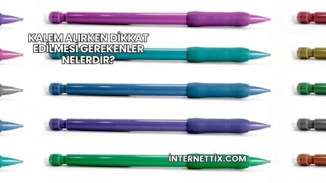 Kalem Alırken Dikkat Edilmesi Gerekenler Nelerdir?