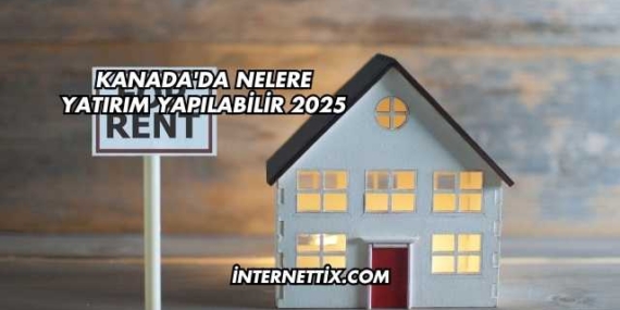 Kanada’da Nelere Yatırım Yapılabilir 2025