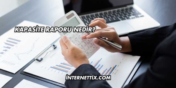 Kapasite Raporu Nedir?
