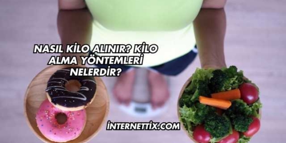 Nasıl Kilo Alınır? Kilo Alma Yöntemleri Nelerdir?