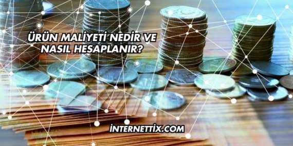Ürün Maliyeti Nedir ve Nasıl Hesaplanır?
