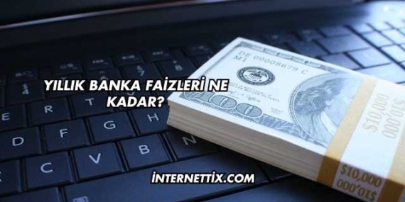 Yıllık Banka Faizleri Ne Kadar?