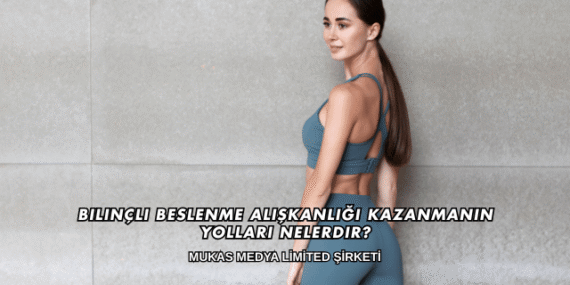 Bilinçli Beslenme Alışkanlığı Kazanmanın Yolları Nelerdir?