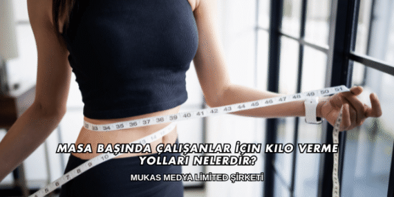 Masa Başında Çalışanlar İçin Kilo Verme Yolları Nelerdir?