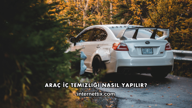 Araç İç Temizliği Nasıl Yapılır?
