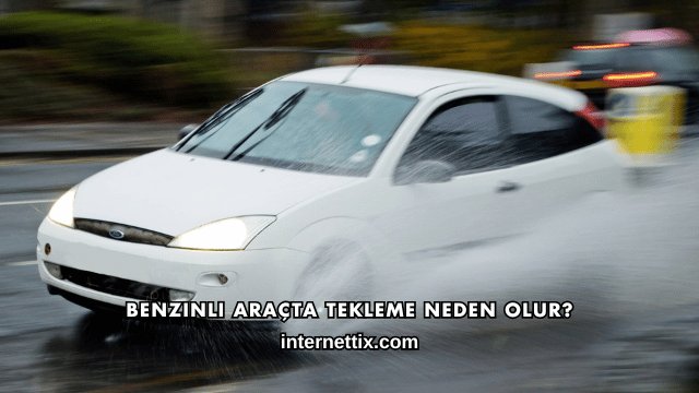 Benzinli Araçta Tekleme Neden Olur?