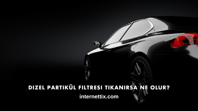 Dizel Partikül Filtresi Tıkanırsa Ne Olur?