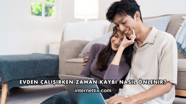 Evden Çalışırken Zaman Kaybı Nasıl Önlenir?