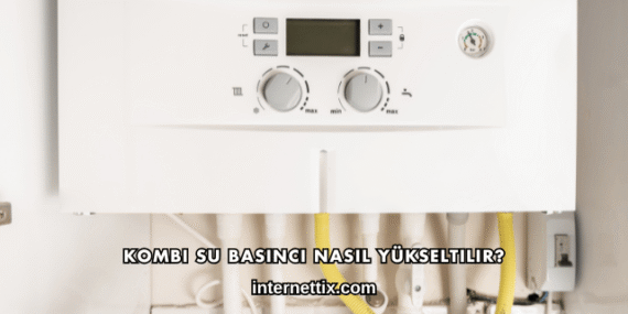 Kombi Su Basıncı Nasıl Yükseltilir?