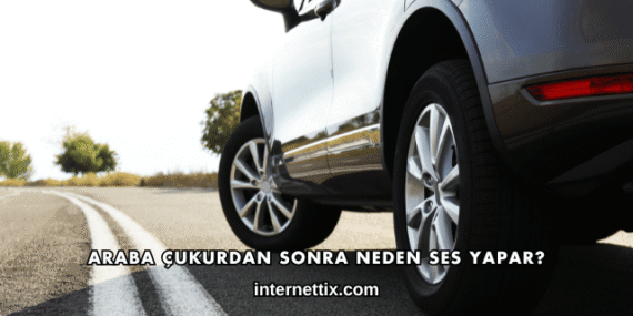 Araba Çukurdan Sonra Neden Ses Yapar?