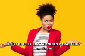 Küçük Hedefler Koymak Neden Daha Etkili?