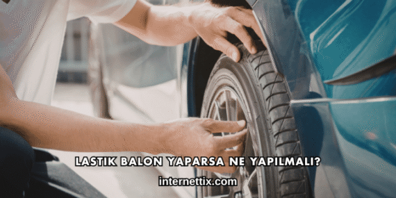 Lastik Balon Yaparsa Ne Yapılmalı?