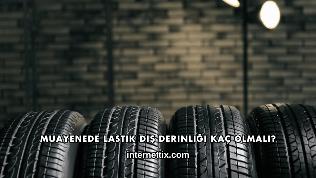 Muayenede Lastik Diş Derinliği Kaç Olmalı?
