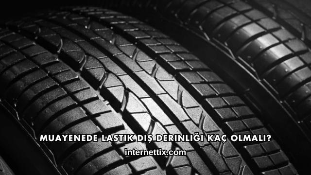 Muayenede Lastik Diş Derinliği Kaç Olmalı?