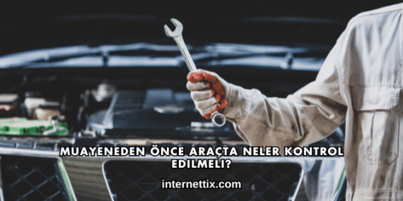 Muayeneden Önce Araçta Neler Kontrol Edilmeli?