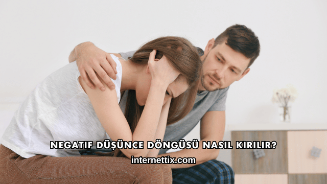 Negatif Düşünce Döngüsü Nasıl Kırılır?