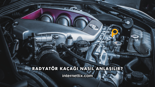 Radyatör Kaçağı Nasıl Anlaşılır?