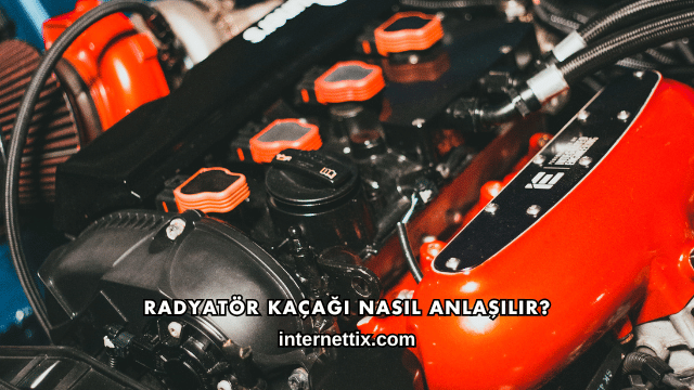 Radyatör Kaçağı Nasıl Anlaşılır?