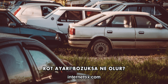 Rot Ayarı Bozuksa Ne Olur?