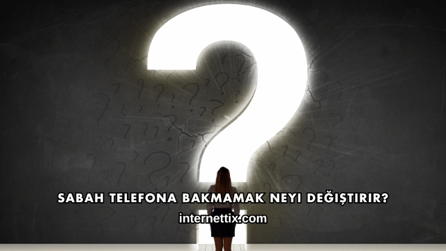 Sabah Telefona Bakmamak Neyi Değiştirir?