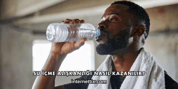 Su İçme Alışkanlığı Nasıl Kazanılır?