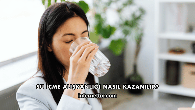 Su İçme Alışkanlığı Nasıl Kazanılır?