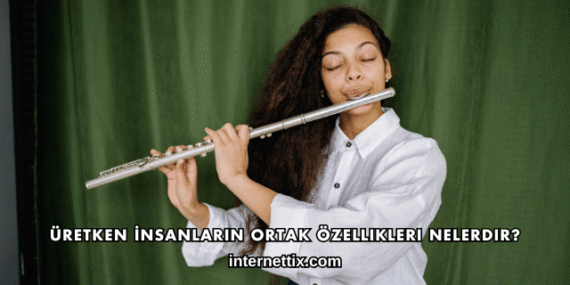 Üretken İnsanların Ortak Özellikleri Nelerdir?