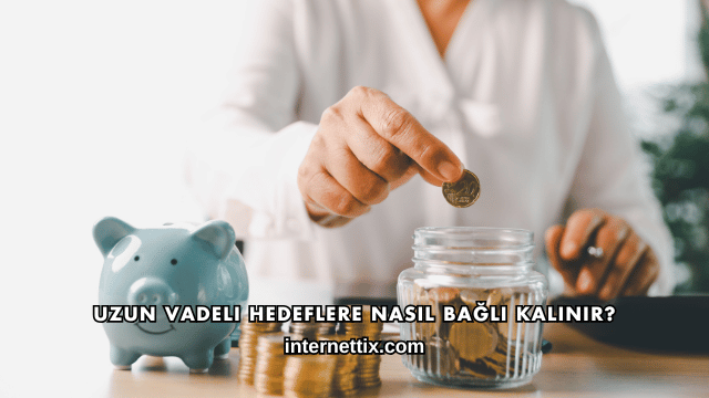Uzun Vadeli Hedeflere Nasıl Bağlı Kalınır?