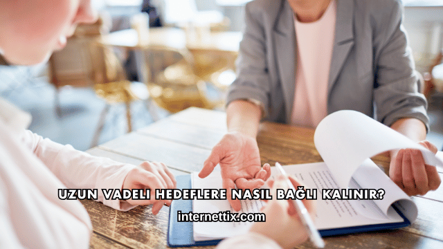 Uzun Vadeli Hedeflere Nasıl Bağlı Kalınır?